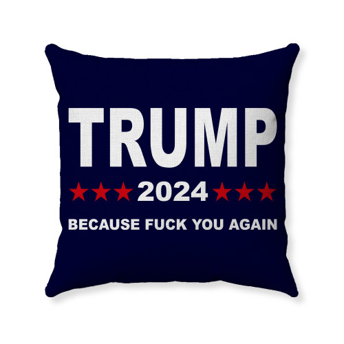 TRUMP 2024 - Because Fuck You Again - Political Humor Pillow Cover - 3 Sizes